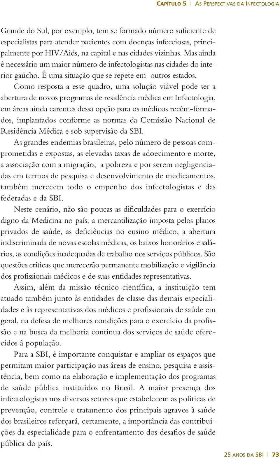 Como resposta a esse quadro, uma solução viável pode ser a abertura de novos programas de residência médica em Infectologia, em áreas ainda carentes dessa opção para os médicos recém-formados,