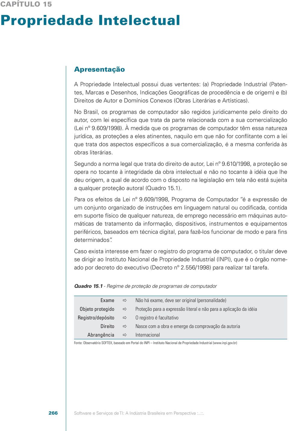 No Brasil, os programas de computador são regidos juridicamente pelo direito do autor, com lei específica que trata da parte relacionada com a sua comercialização (Lei nº 9.609/1998).