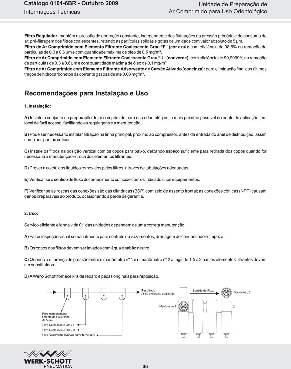 Filtro de Ar Comprimido com Elemento Filtrante Coalescente Grau F (cor azul): com eficiência de 98,5% na remoção de partículas de,3 a,6 µm e com quantidade máxima de óleo de,5 mg/m³.