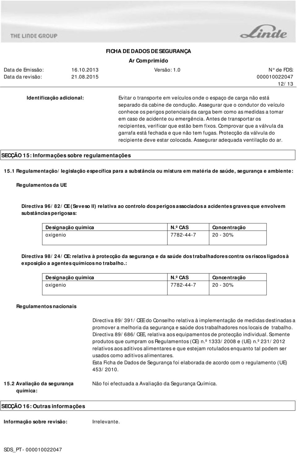 Antes de transportar os recipientes, verificar que estão bem fixos. Comprovar que a válvula da garrafa está fechada e que não tem fugas. Protecção da válvula do recipiente deve estar colocada.