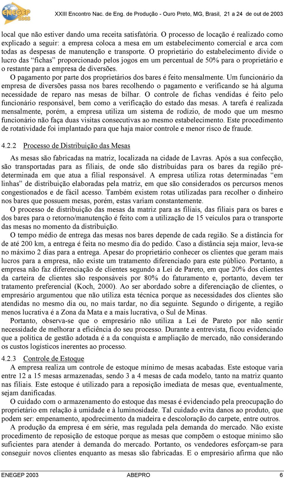 O proprietário do estabelecimento divide o lucro das fichas proporcionado pelos jogos em um percentual de 50% para o proprietário e o restante para a empresa de diversões.