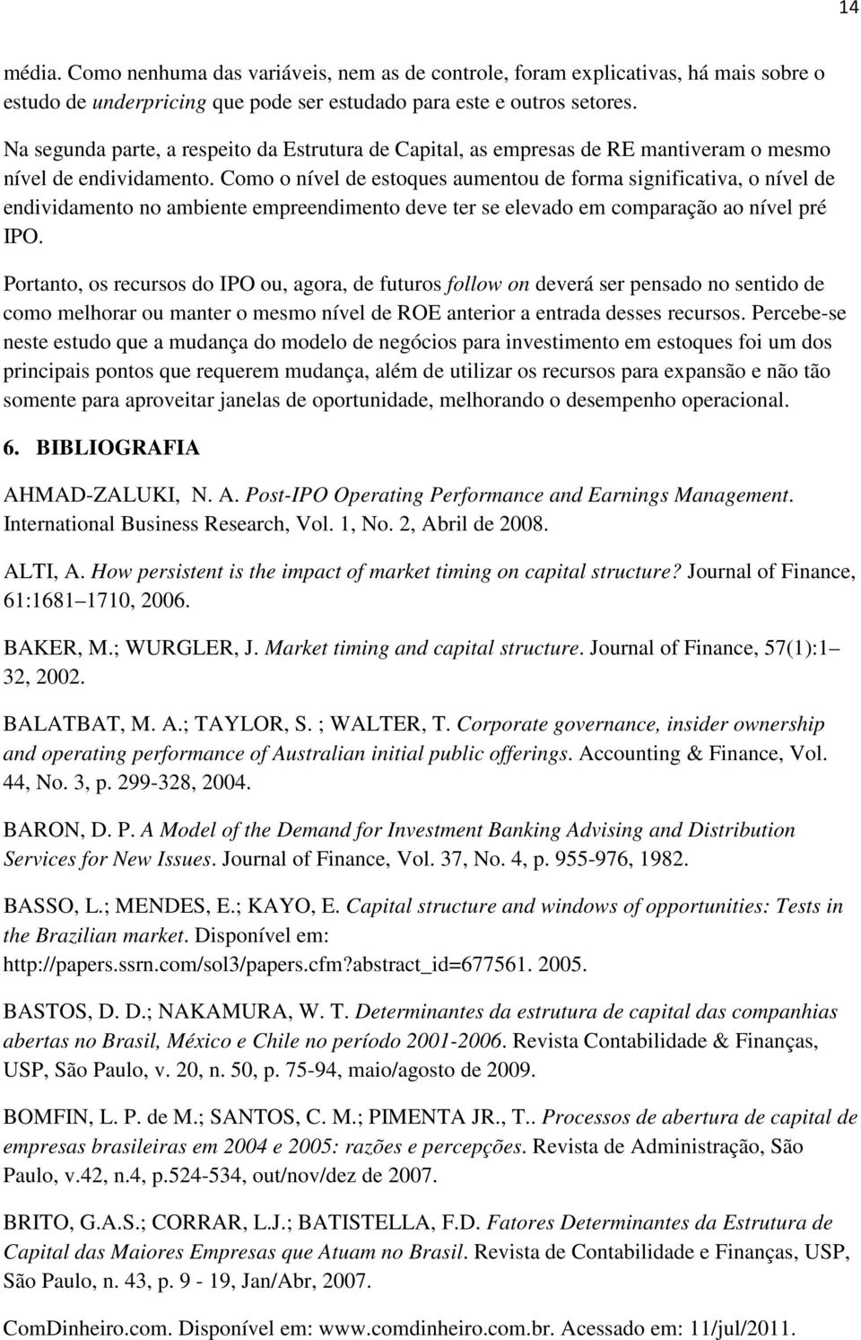 Como o nível de estoques aumentou de forma significativa, o nível de endividamento no ambiente empreendimento deve ter se elevado em comparação ao nível pré IPO.