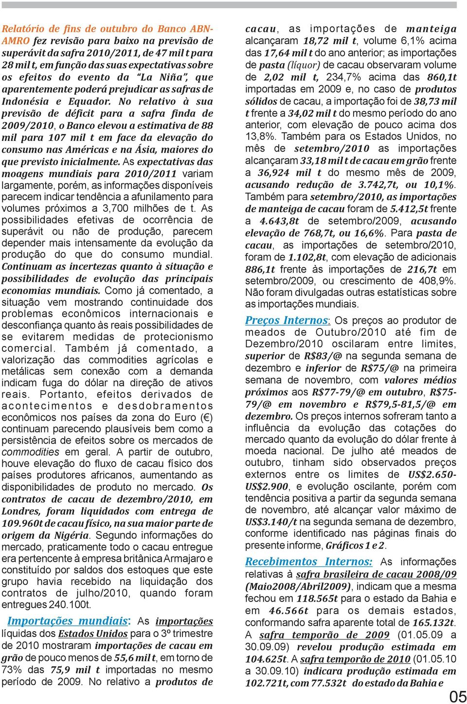 mil t, 234,7% acima das 860,1t aparentemente poderá prejudicar as safras de importadas em 2009 e, no caso de produtos Indonésia e Equador.