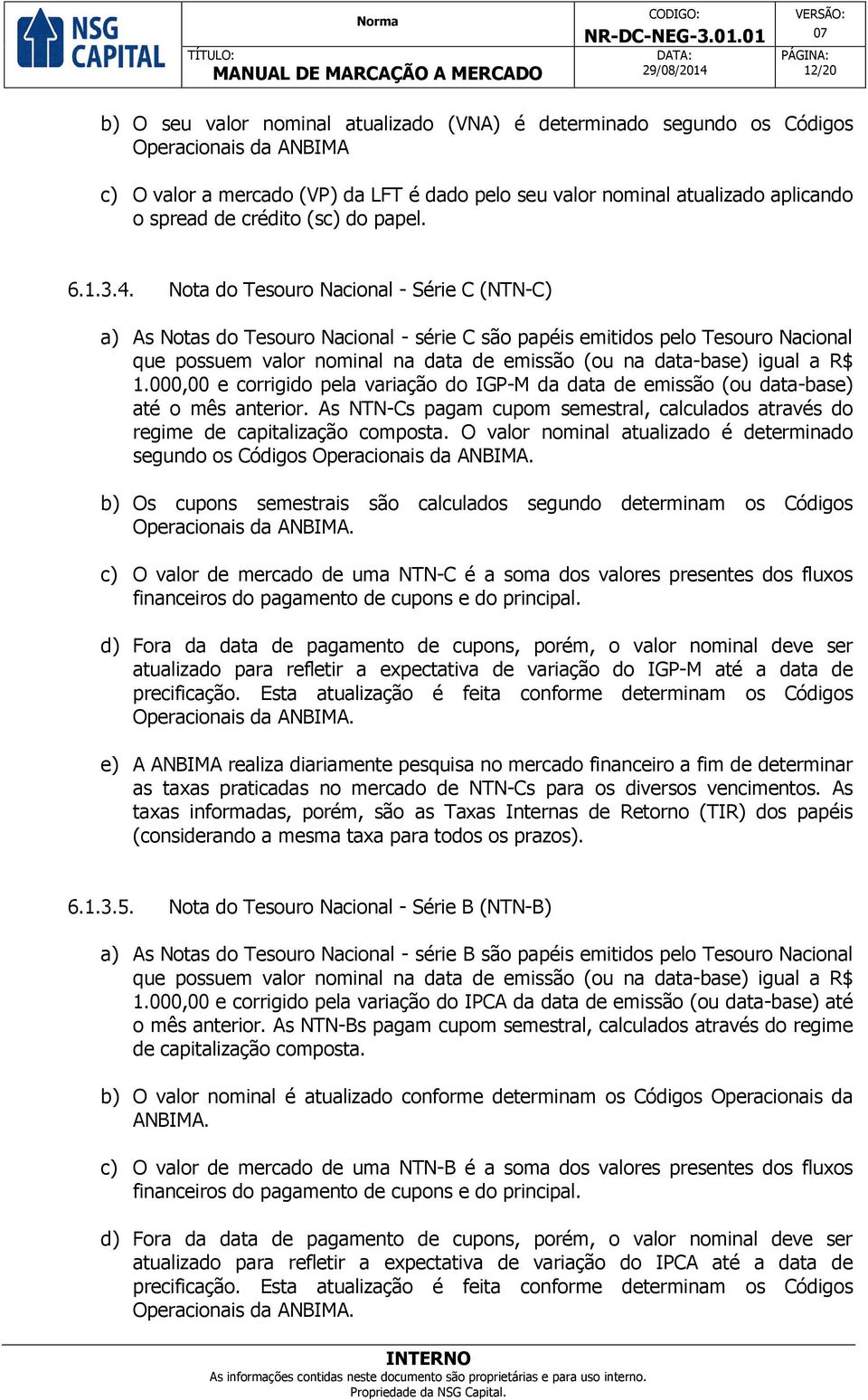 Nota do Tesouro Nacional - Série C (NTN-C) a) As Notas do Tesouro Nacional - série C são papéis emitidos pelo Tesouro Nacional que possuem valor nominal na data de emissão (ou na data-base) igual a