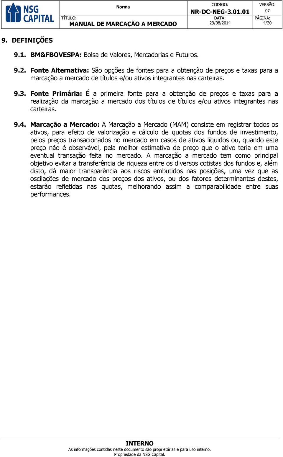 Marcação a Mercado: A Marcação a Mercado (MAM) consiste em registrar todos os ativos, para efeito de valorização e cálculo de quotas dos fundos de investimento, pelos preços transacionados no mercado