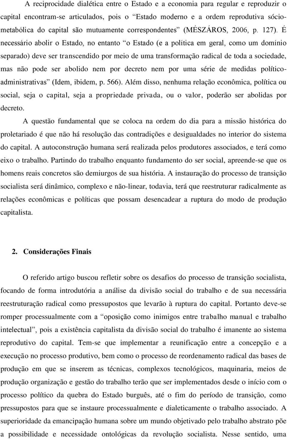 É necessário abolir o Estado, no entanto o Estado (e a política em geral, como um domínio separado) deve ser transcendido por meio de uma transformação radical de toda a sociedade, mas não pode ser