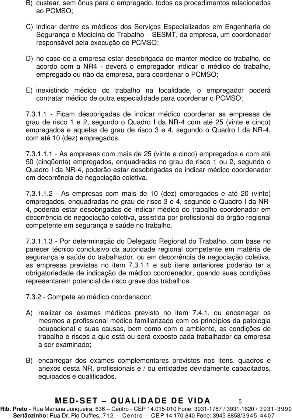 trabalho, empregado ou não da empresa, para coordenar o PCMSO; E) inexistindo médico do trabalho na localidade, o empregador poderá contratar médico de outra especialidade para coordenar o PCMSO; 7.3.