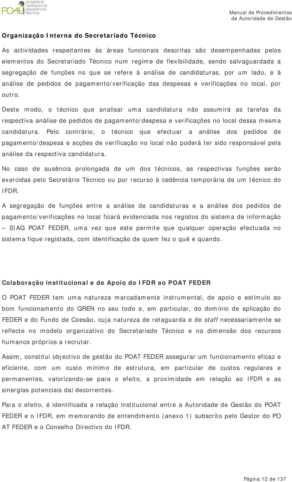 Deste modo, o técnico que analisar uma candidatura não assumirá as tarefas da respectiva análise de pedidos de pagamento/despesa e verificações no local dessa mesma candidatura.