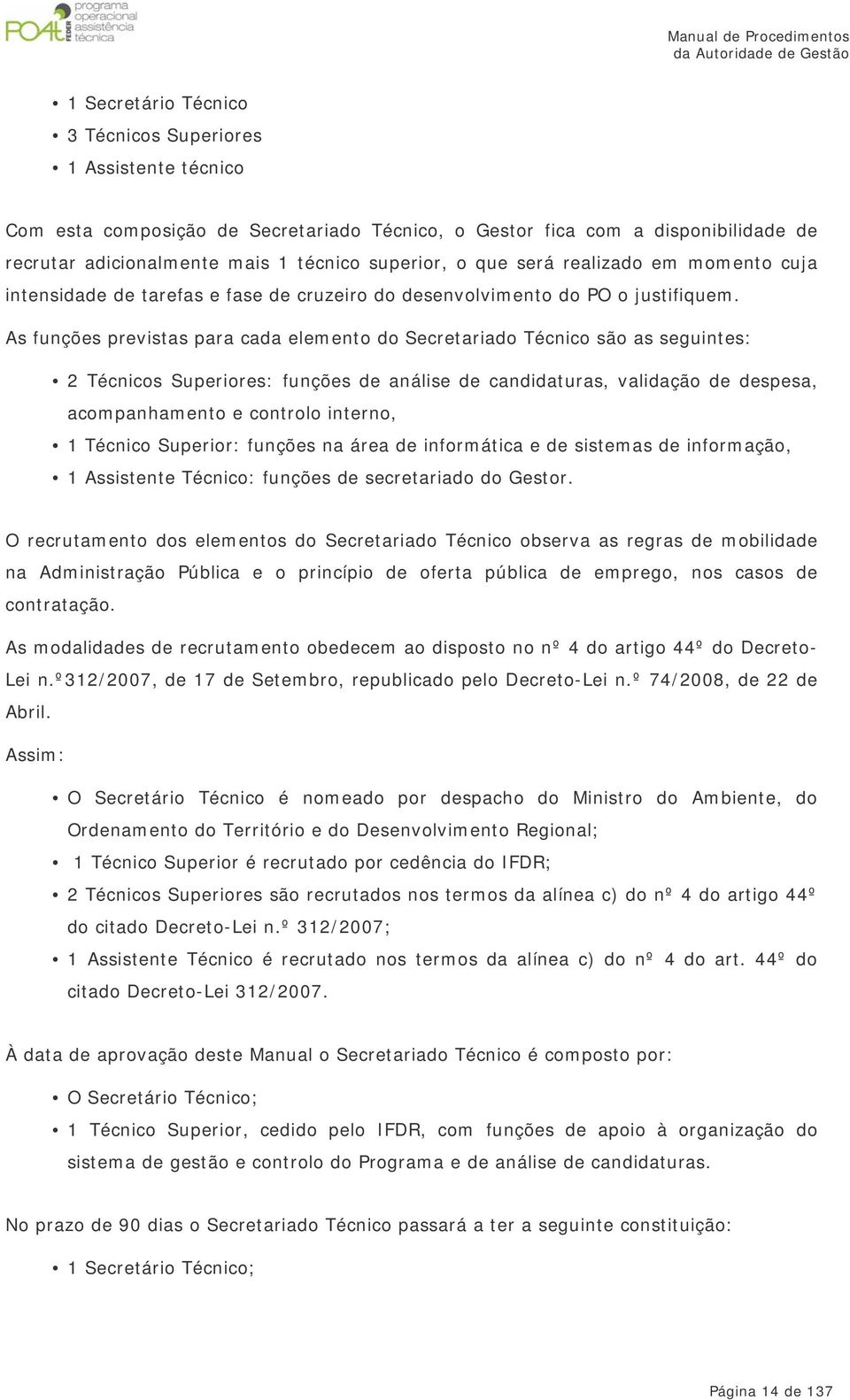 As funções previstas para cada elemento do Secretariado Técnico são as seguintes: 2 Técnicos Superiores: funções de análise de candidaturas, validação de despesa, acompanhamento e controlo interno, 1