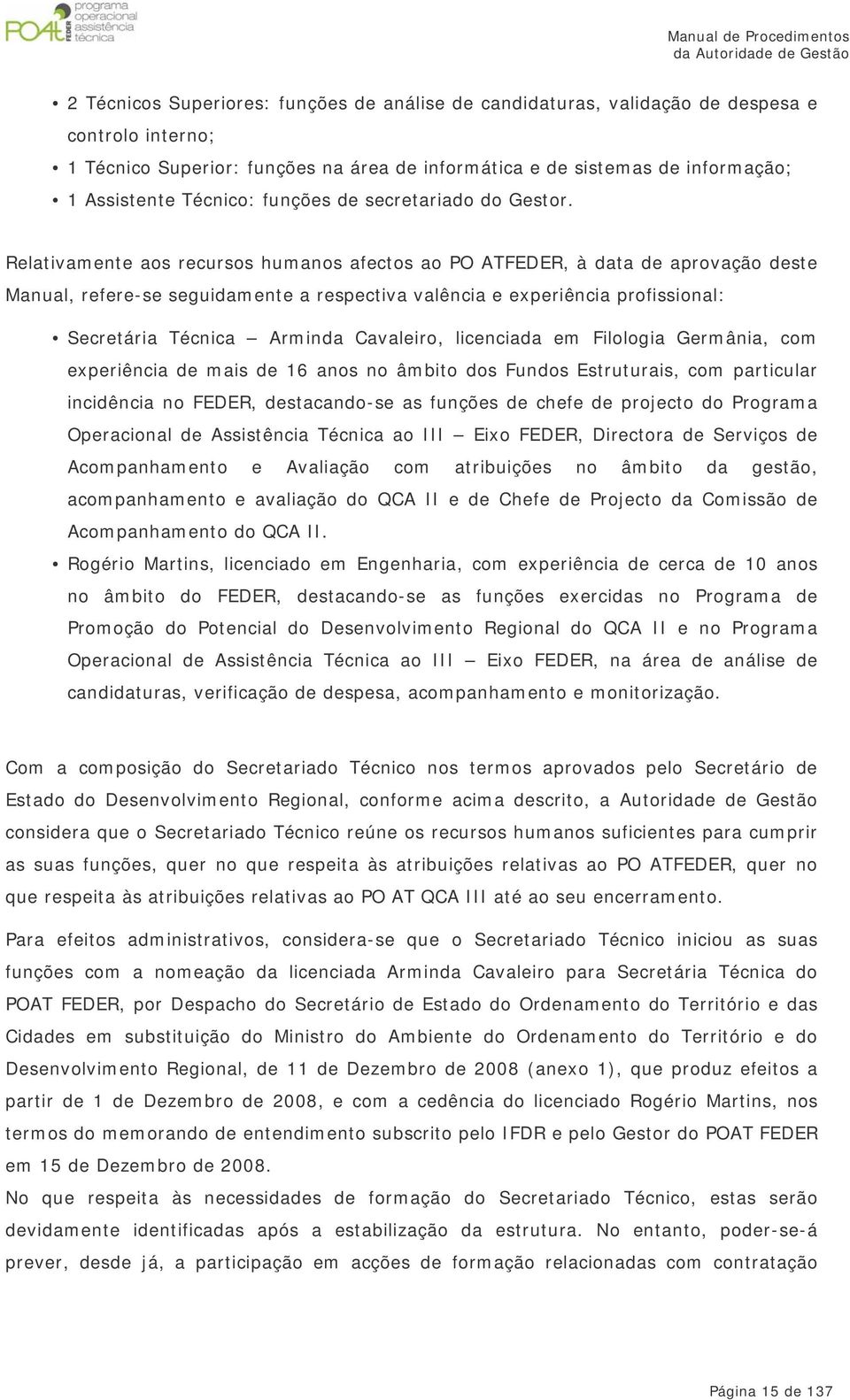 Relativamente aos recursos humanos afectos ao PO ATFEDER, à data de aprovação deste Manual, refere-se seguidamente a respectiva valência e experiência profissional: Secretária Técnica Arminda