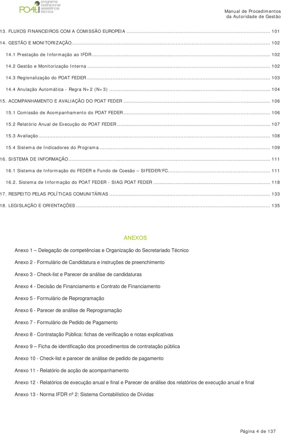 .. 107 15.3 Avaliação... 108 15.4 Sistema de Indicadores do Programa... 109 16. SISTEMA DE INFORMAÇÃO... 111 16.1 Sistema de Informação do FEDER e Fundo de Coesão SIFEDER/FC... 111 16.2.