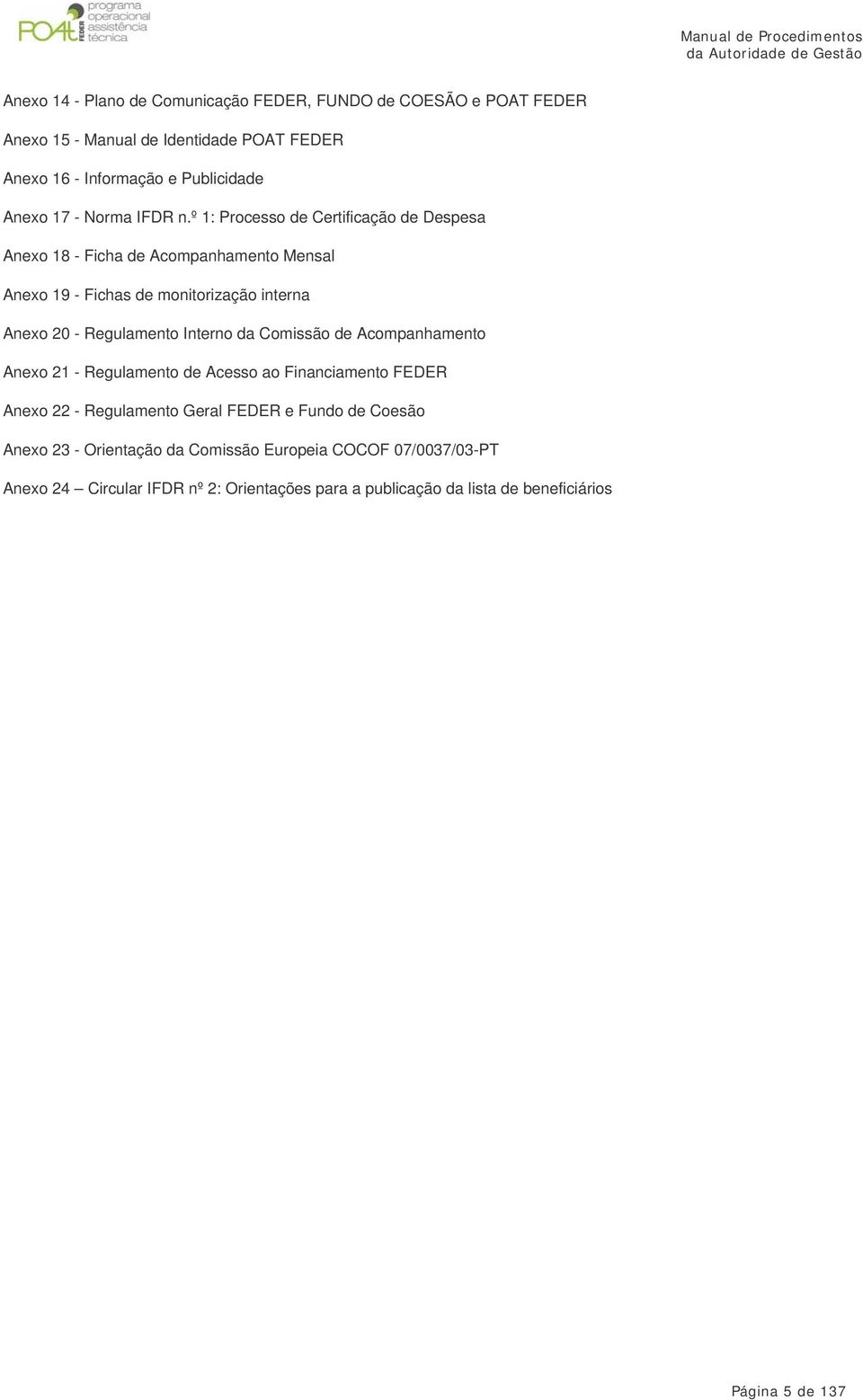 º 1: Processo de Certificação de Despesa Anexo 18 - Ficha de Acompanhamento Mensal Anexo 19 - Fichas de monitorização interna Anexo 20 - Regulamento Interno