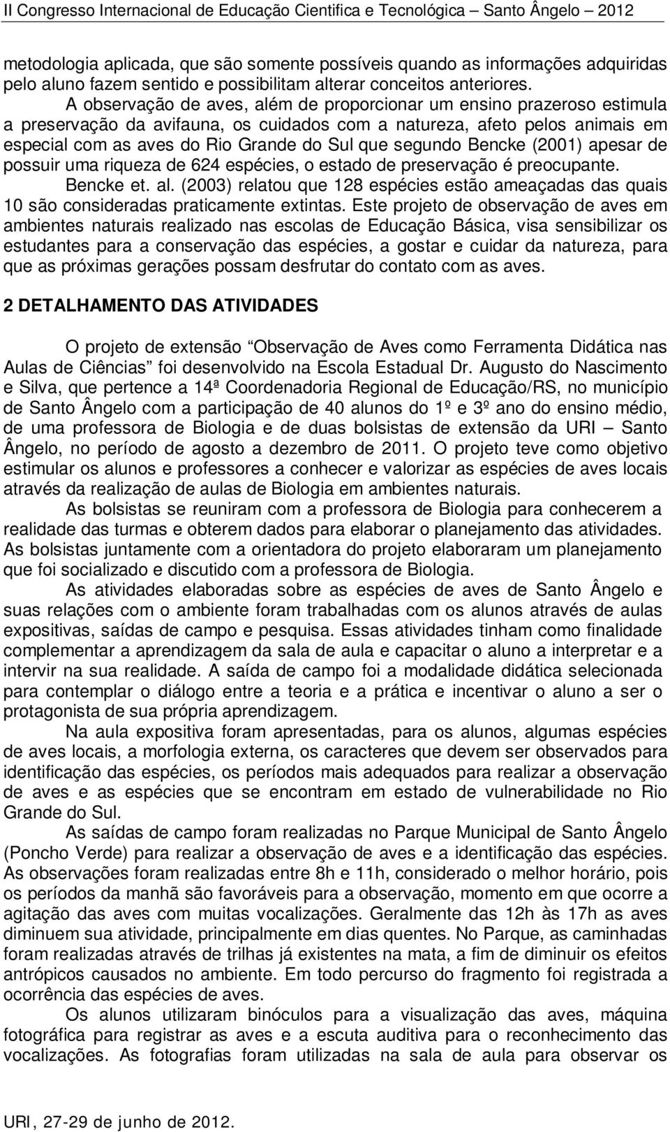 segundo Bencke (2001) apesar de possuir uma riqueza de 624 espécies, o estado de preservação é preocupante. Bencke et. al.