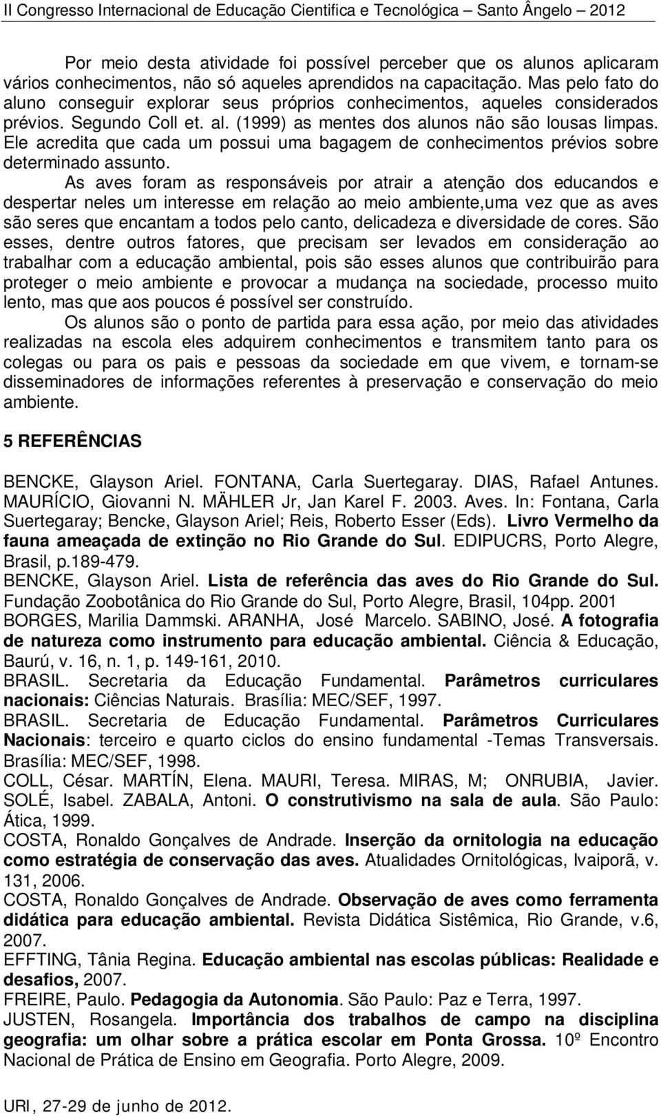 Ele acredita que cada um possui uma bagagem de conhecimentos prévios sobre determinado assunto.