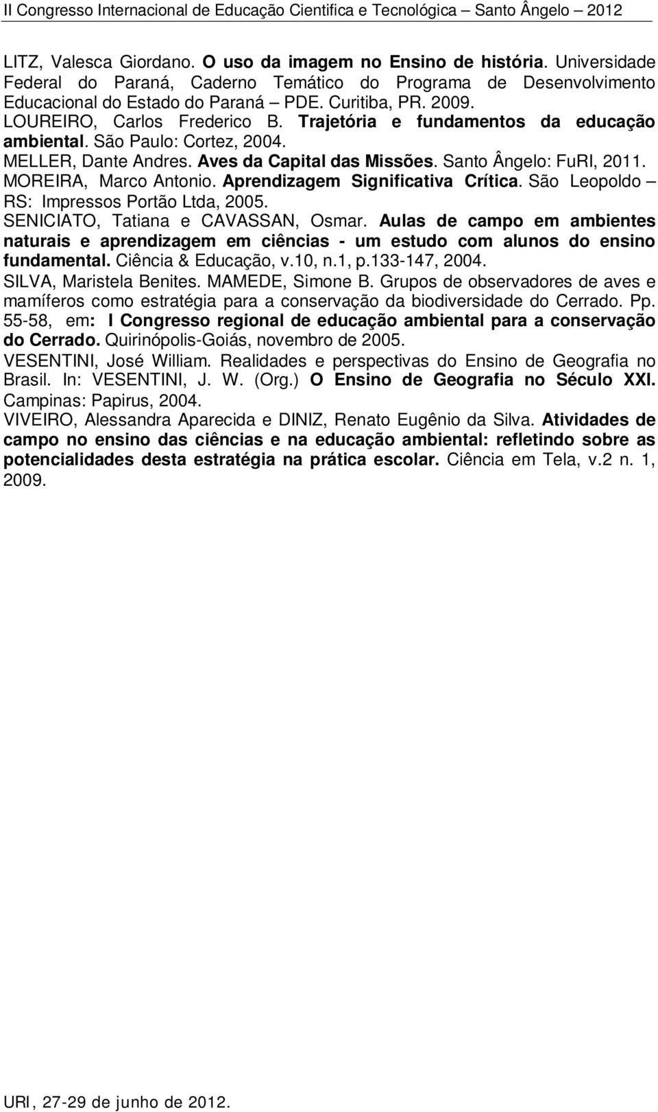 MOREIRA, Marco Antonio. Aprendizagem Significativa Crítica. São Leopoldo RS: Impressos Portão Ltda, 2005. SENICIATO, Tatiana e CAVASSAN, Osmar.