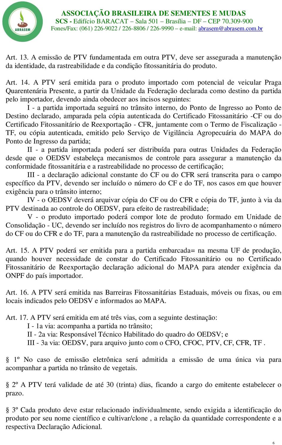 obedecer aos incisos seguintes: I - a partida importada seguirá no trânsito interno, do Ponto de Ingresso ao Ponto de Destino declarado, amparada pela cópia autenticada do Certificado Fitossanitário