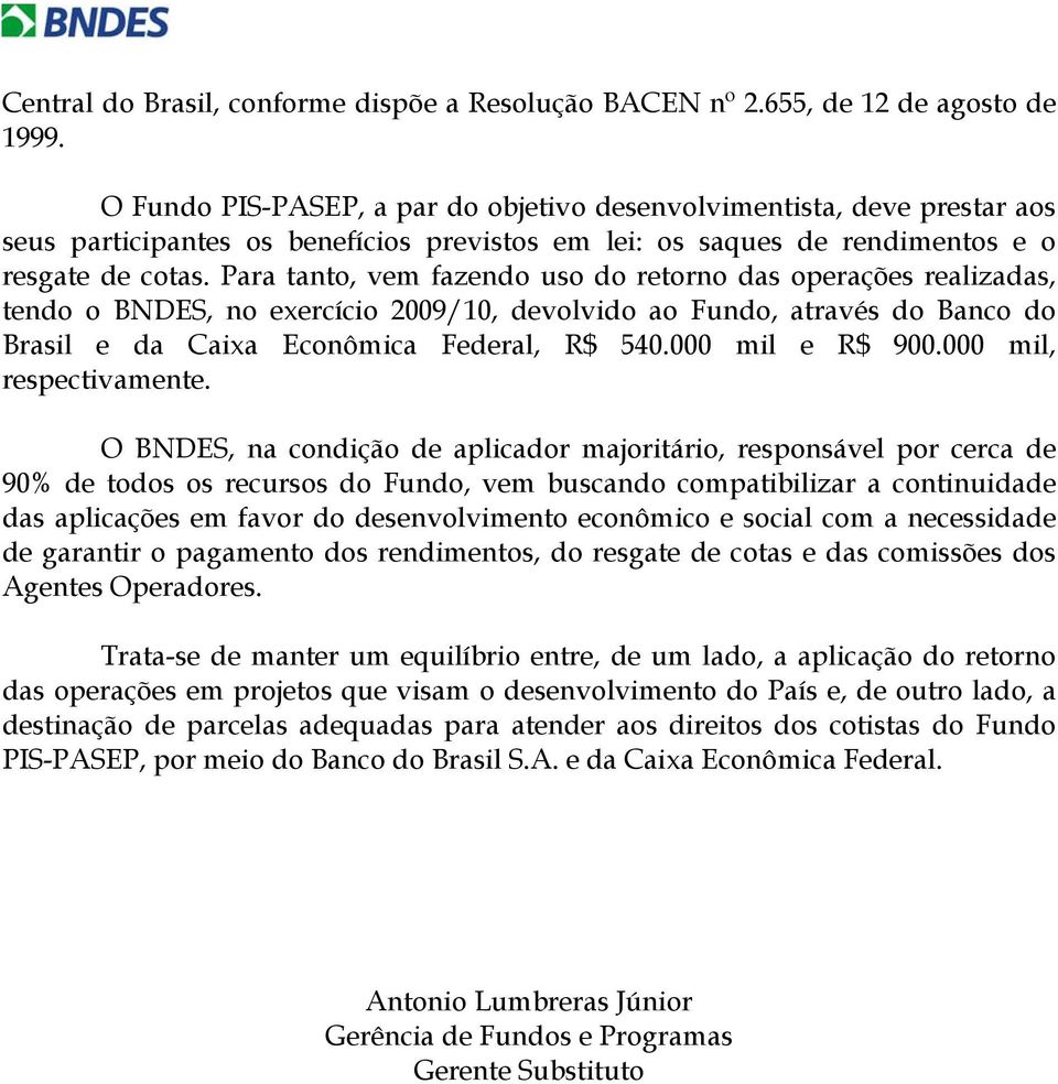 Para tanto, vem fazendo uso do retorno das operações realizadas, tendo o BNDES, no exercício 2009/10, devolvido ao Fundo, através do Banco do Brasil e da Caixa Econômica Federal, R$ 540.