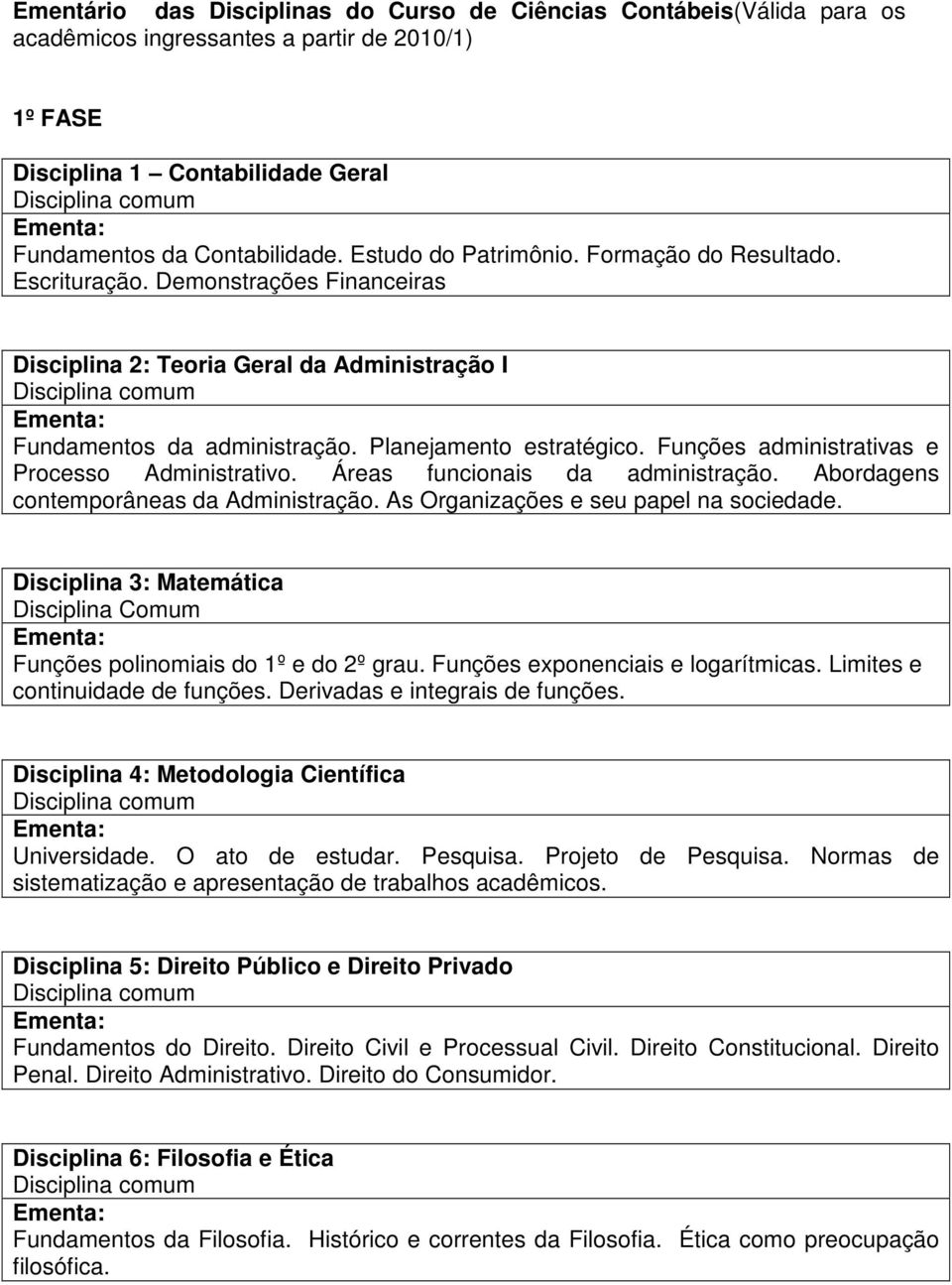 Planejamento estratégico. Funções administrativas e Processo Administrativo. Áreas funcionais da administração. Abordagens contemporâneas da Administração. As Organizações e seu papel na sociedade.