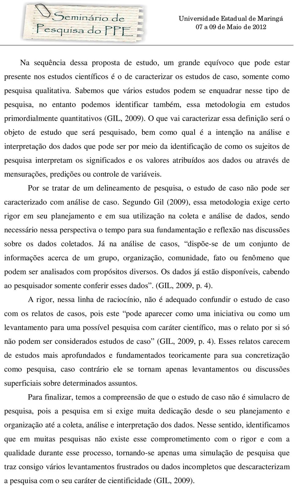 O que vai caracterizar essa definição será o objeto de estudo que será pesquisado, bem como qual é a intenção na análise e interpretação dos dados que pode ser por meio da identificação de como os