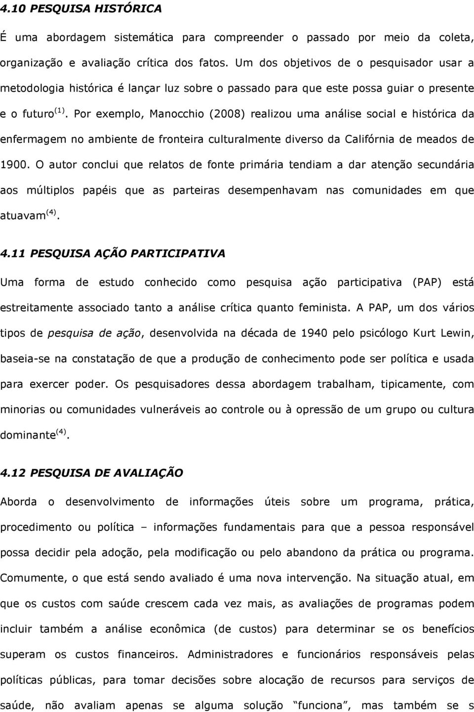 Por exemplo, Manocchio (2008) realizou uma análise social e histórica da enfermagem no ambiente de fronteira culturalmente diverso da Califórnia de meados de 1900.