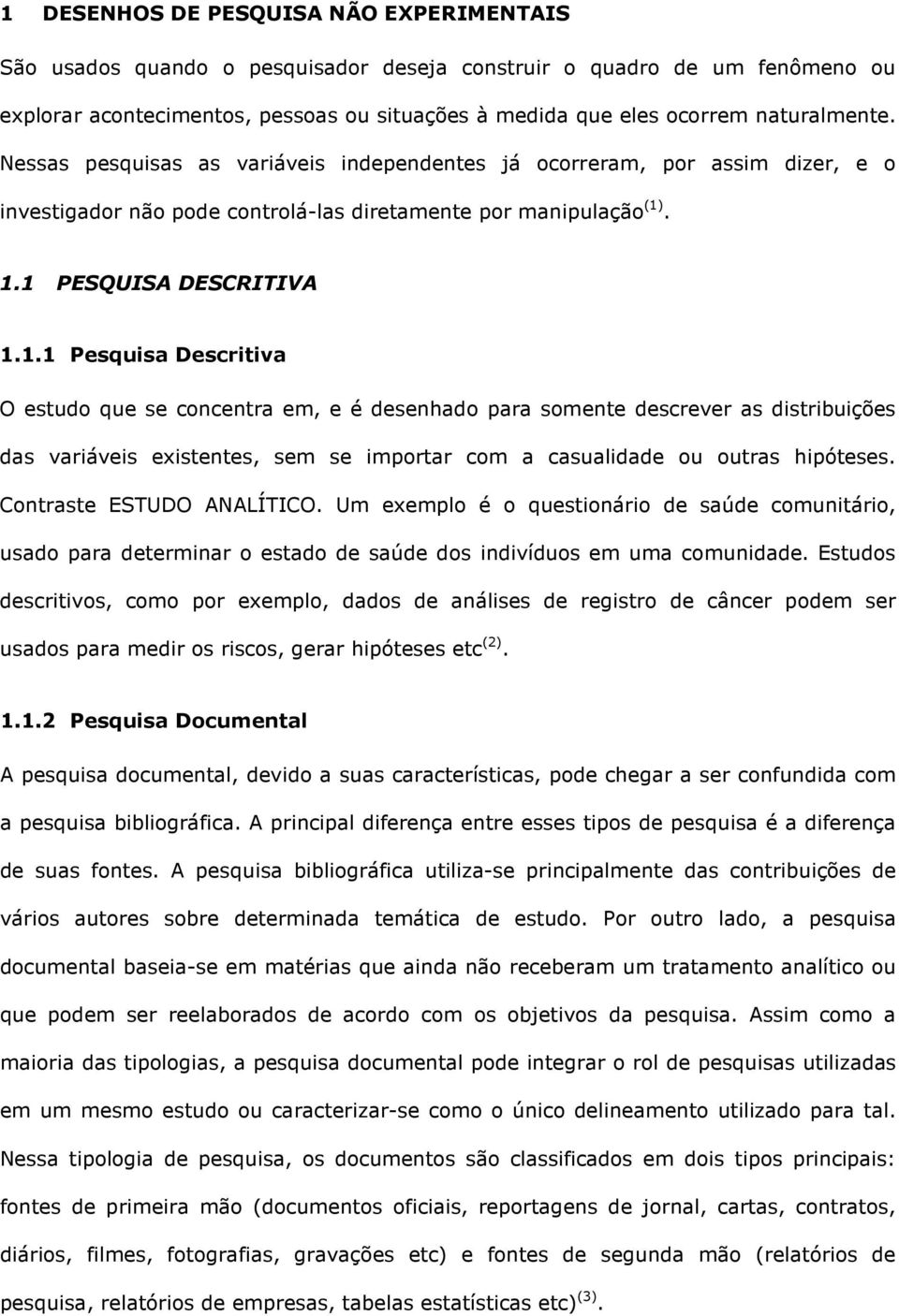 . 1.1 PESQUISA DESCRITIVA 1.1.1 Pesquisa Descritiva O estudo que se concentra em, e é desenhado para somente descrever as distribuições das variáveis existentes, sem se importar com a casualidade ou outras hipóteses.