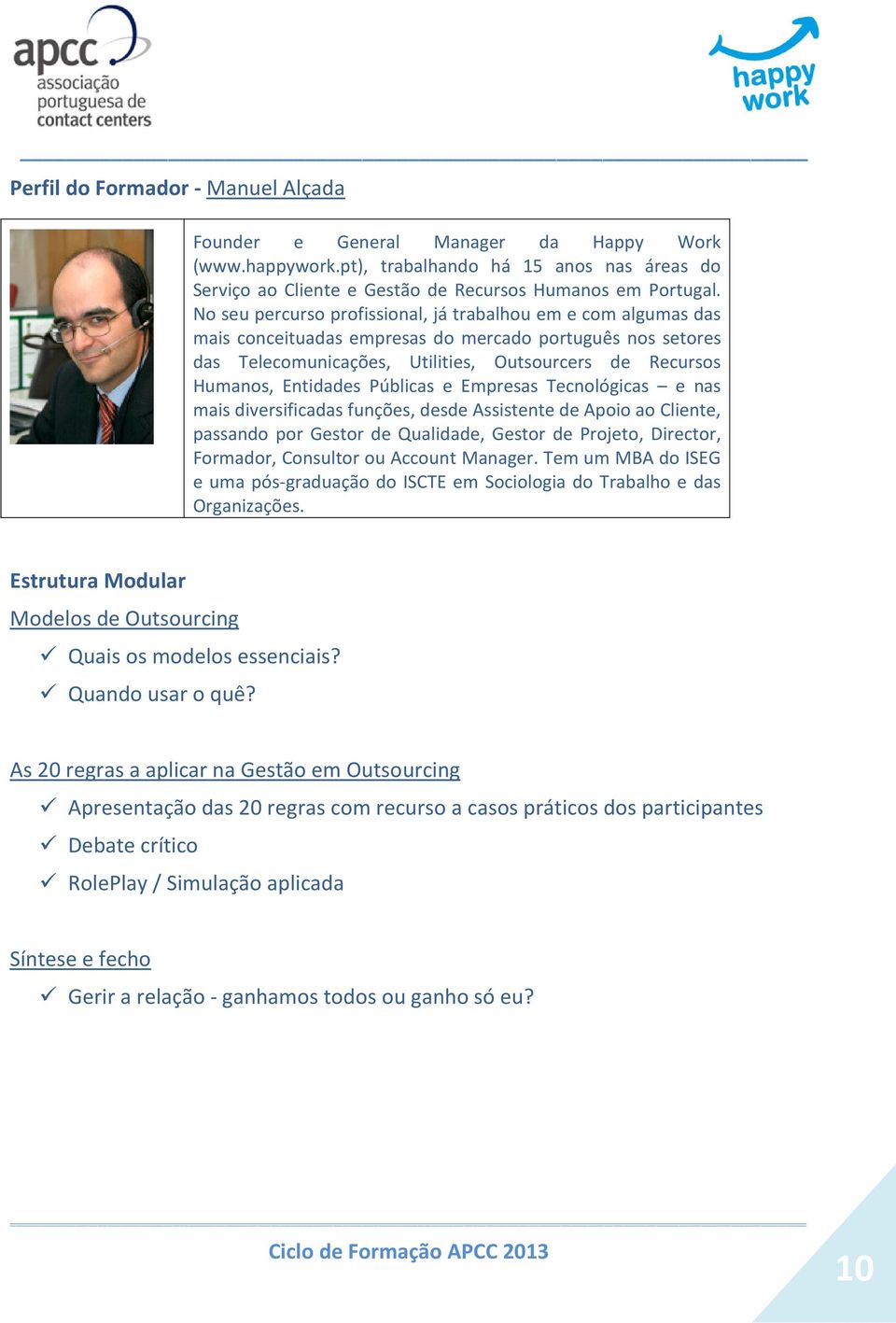 Públicas e Empresas Tecnológicas e nas mais diversificadas funções, desde Assistente de Apoio ao Cliente, passando por Gestor de Qualidade, Gestor de Projeto, Director, Formador, Consultor ou Account