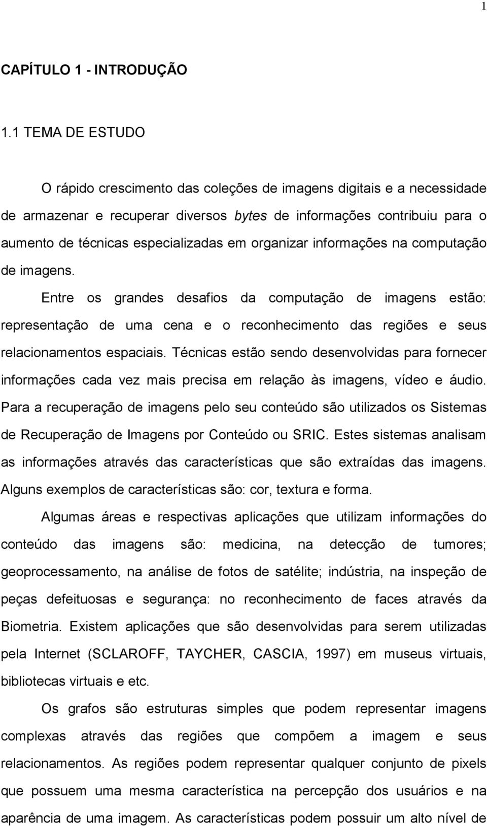 organizar informações na computação de imagens. Entre os grandes desafios da computação de imagens estão: representação de uma cena e o reconhecimento das regiões e seus relacionamentos espaciais.