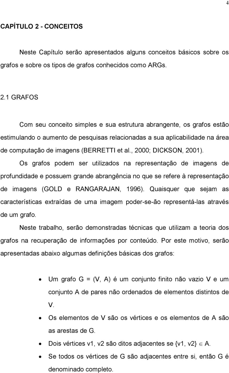 1 GRAFOS Com seu conceito simples e sua estrutura abrangente, os grafos estão estimulando o aumento de pesquisas relacionadas a sua aplicabilidade na área de computação de imagens (BERRETTI et al.