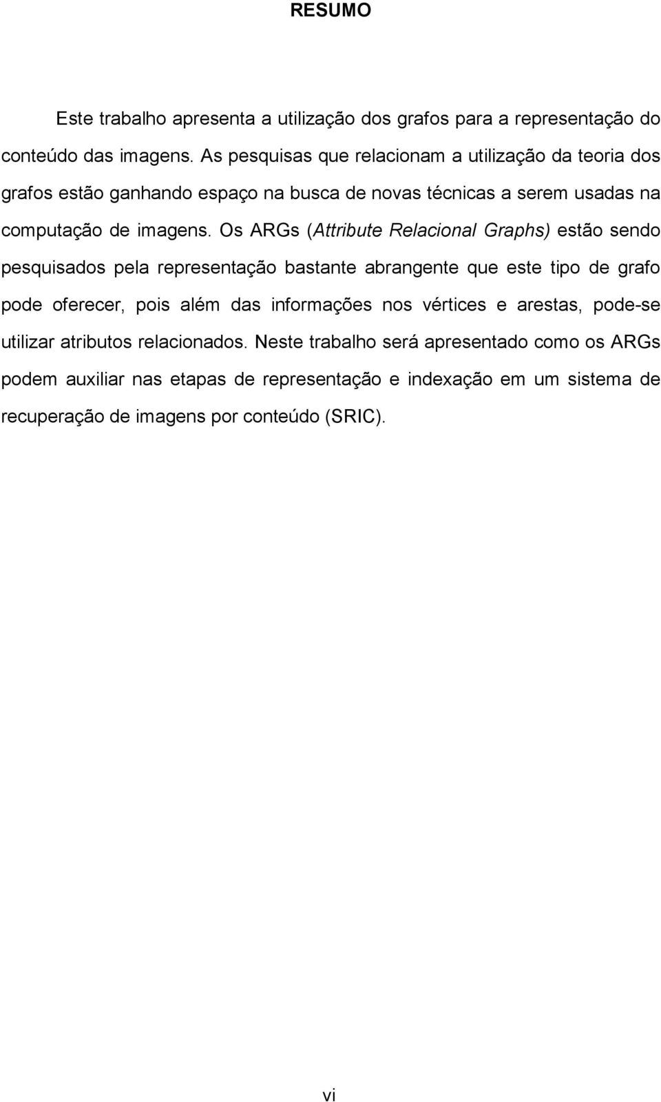 Os ARGs (Attribute Relacional Graphs) estão sendo pesquisados pela representação bastante abrangente que este tipo de grafo pode oferecer, pois além das