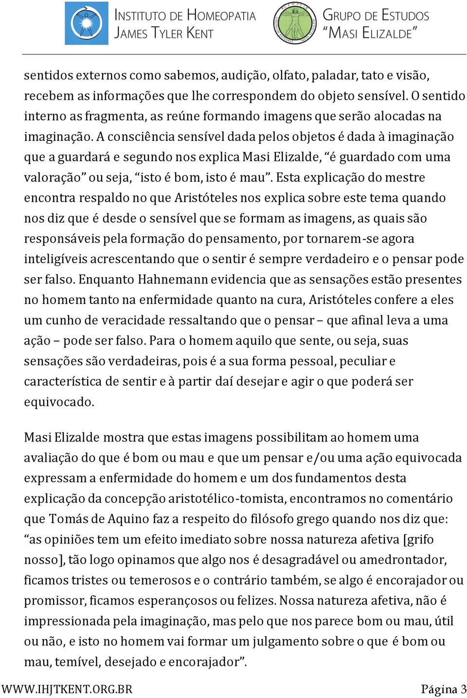 A consciência sensível dada pelos objetos é dada à imaginação que a guardará e segundo nos explica Masi Elizalde, é guardado com uma valoração ou seja, isto é bom, isto é mau.