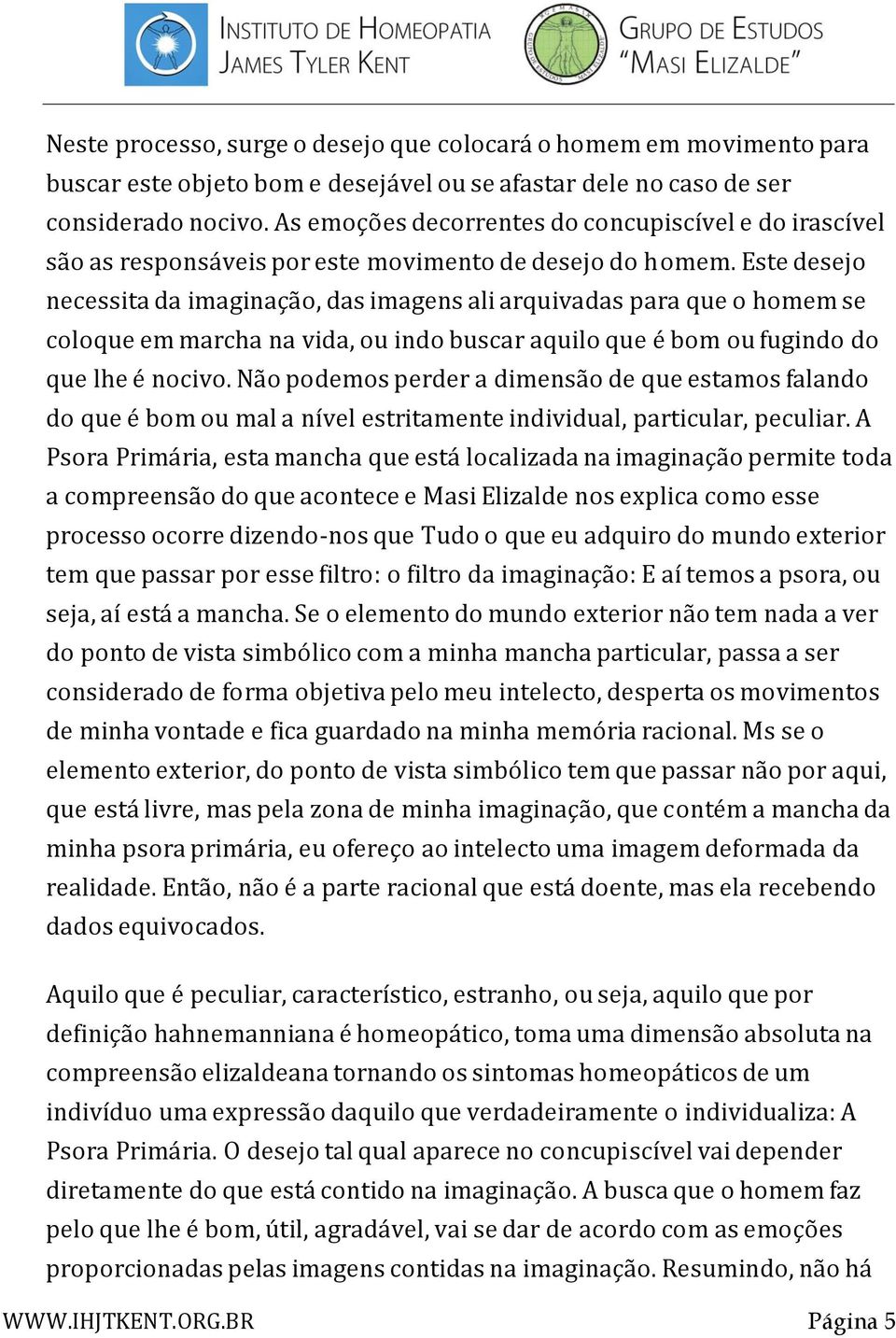 Este desejo necessita da imaginação, das imagens ali arquivadas para que o homem se coloque em marcha na vida, ou indo buscar aquilo que é bom ou fugindo do que lhe é nocivo.