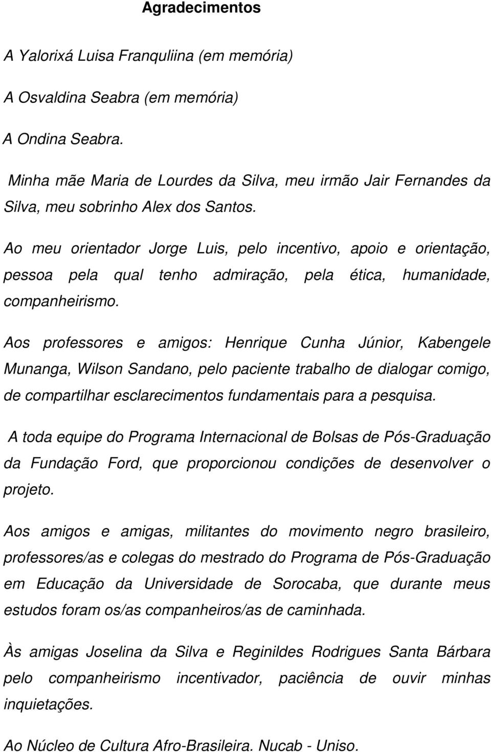 Ao meu orientador Jorge Luis, pelo incentivo, apoio e orientação, pessoa pela qual tenho admiração, pela ética, humanidade, companheirismo.