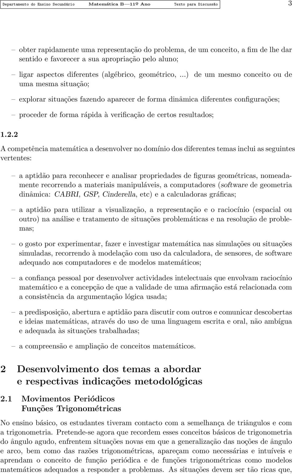 ..) de um mesmo conceito ou de uma mesma situação; explorar situações fazendo aparecer de forma dinâmica diferentes configurações; proceder de forma rápida à verificação de certos resultados; A