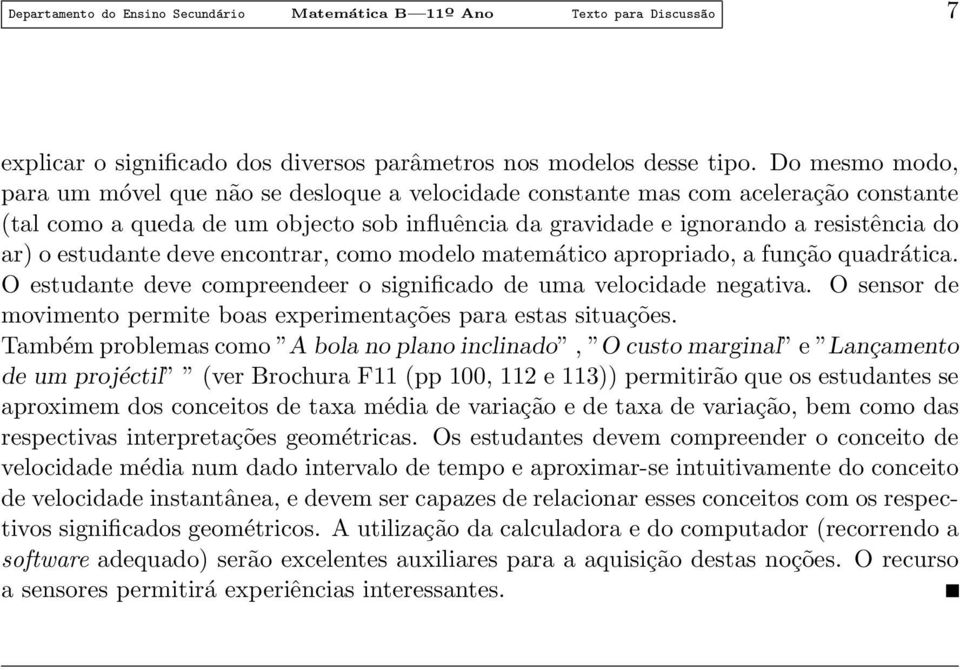 estudante deve encontrar, como modelo matemático apropriado, a função quadrática. O estudante deve compreendeer o significado de uma velocidade negativa.