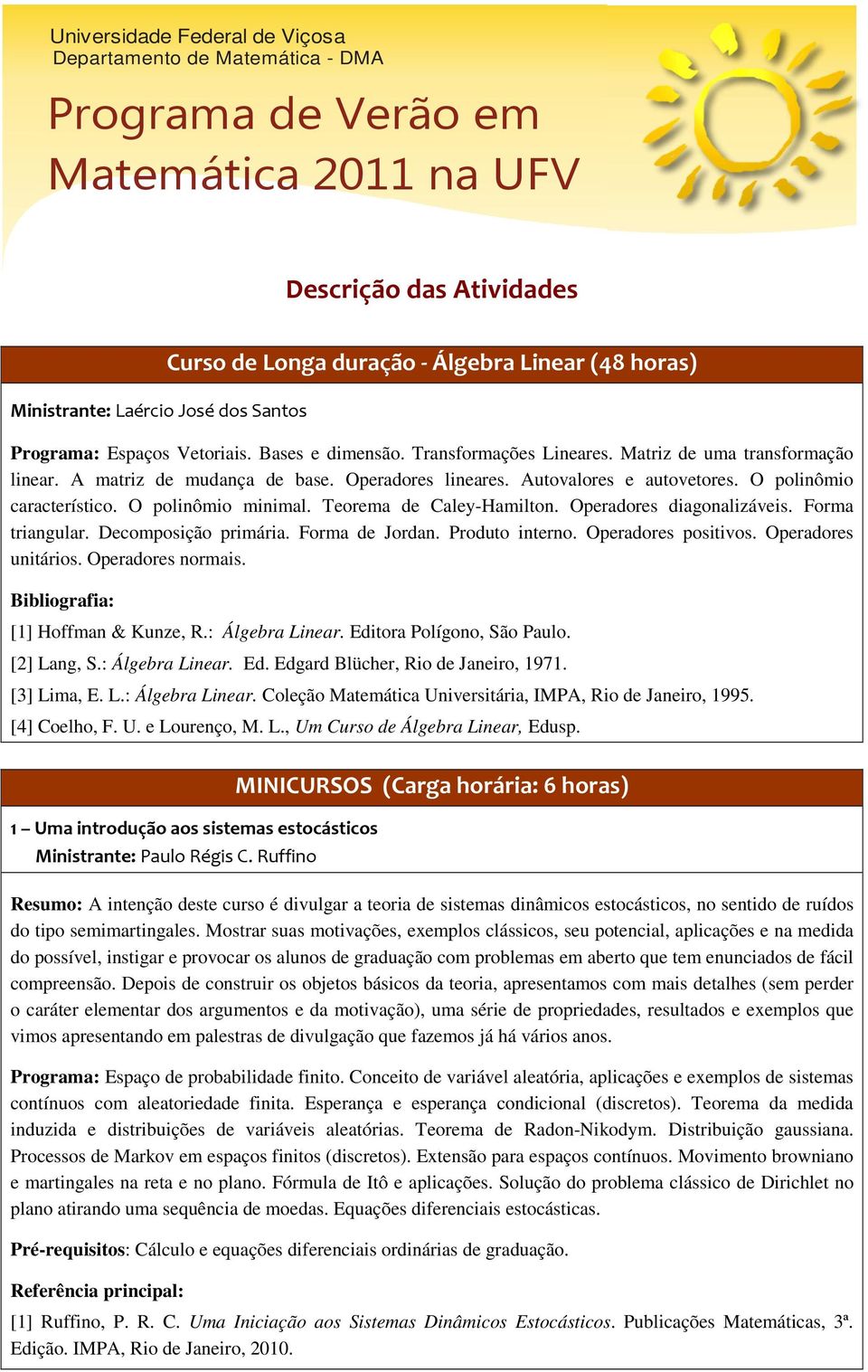 Operadores diagonalizáveis. Forma triangular. Decomposição primária. Forma de Jordan. Produto interno. Operadores positivos. Operadores unitários. Operadores normais.