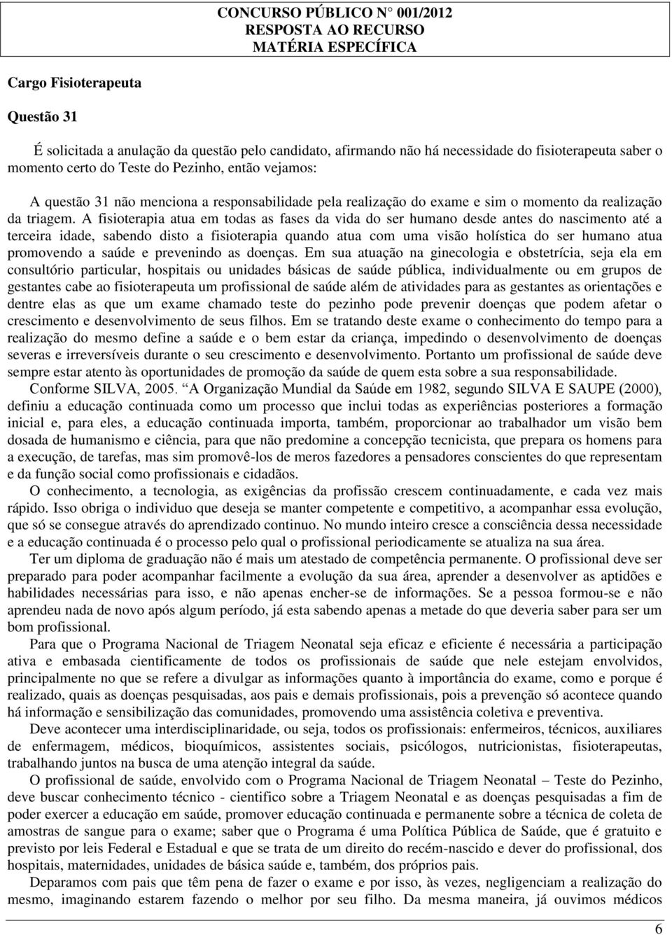 A fisioterapia atua em todas as fases da vida do ser humano desde antes do nascimento até a terceira idade, sabendo disto a fisioterapia quando atua com uma visão holística do ser humano atua