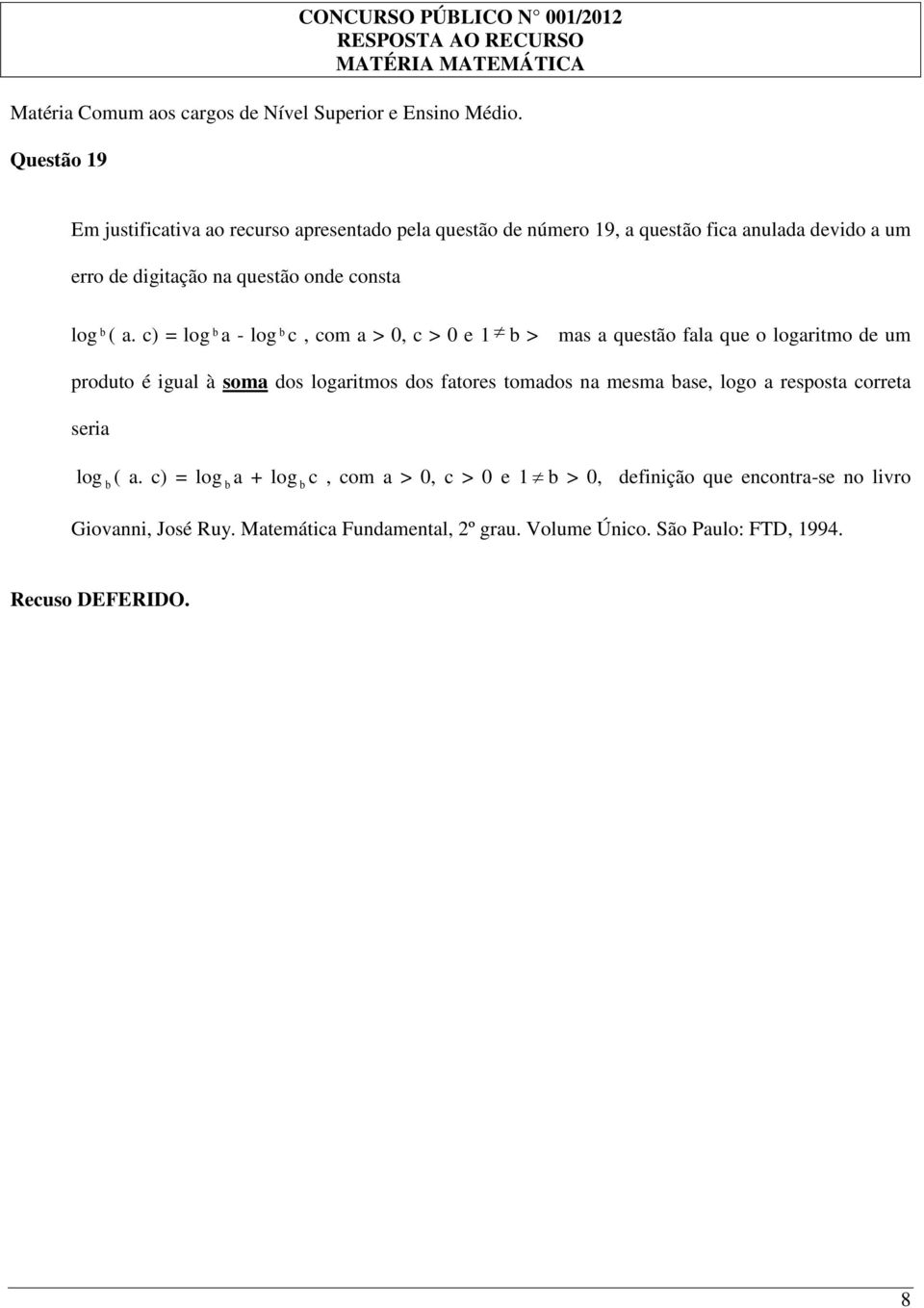 ( a. c) = log b a - log b c, com a > 0, c > 0 e 1 b > mas a questão fala que o logaritmo de um produto é igual à soma dos logaritmos dos fatores tomados na