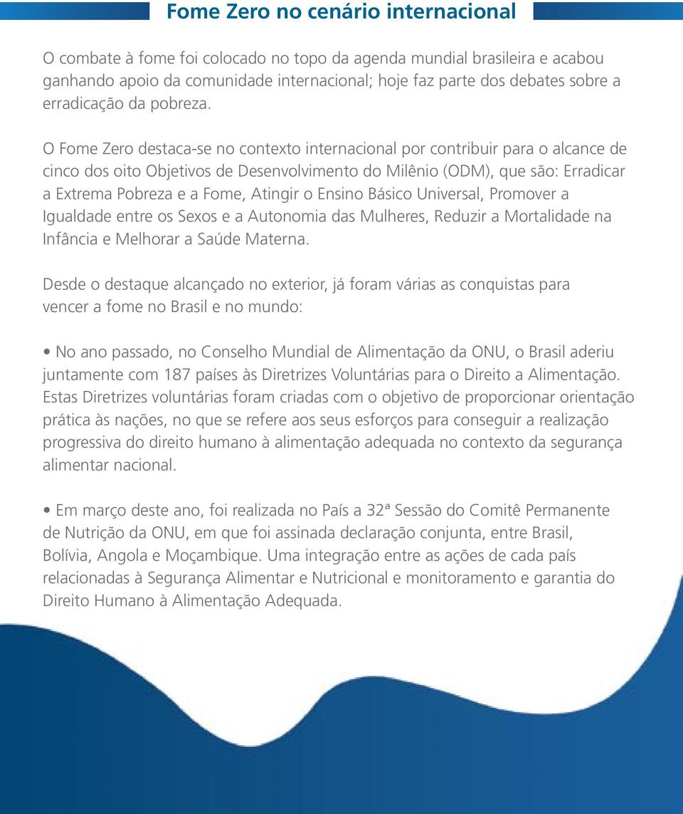 O Fome Zero destaca-se no contexto internacional por contribuir para o alcance de cinco dos oito Objetivos de Desenvolvimento do Milênio (ODM), que são: Erradicar a Extrema Pobreza e a Fome, Atingir