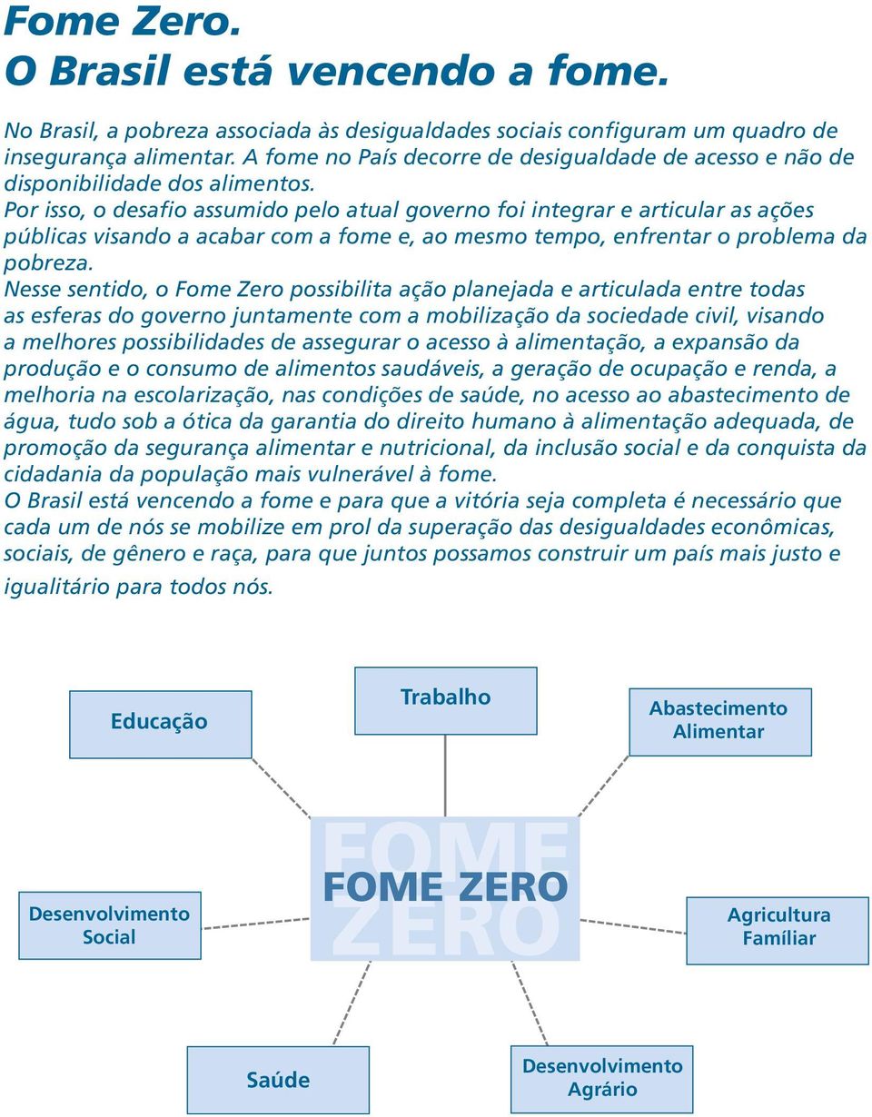 Por isso, o desafio assumido pelo atual governo foi integrar e articular as ações públicas visando a acabar com a fome e, ao mesmo tempo, enfrentar o problema da pobreza.