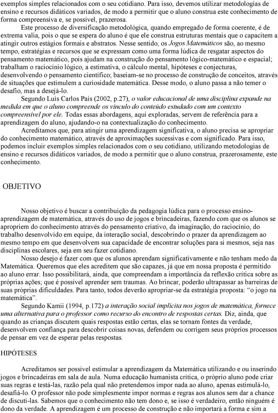 Este processo de diversificação metodológica, quando empregado de forma coerente, é de extrema valia, pois o que se espera do aluno é que ele construa estruturas mentais que o capacitem a atingir