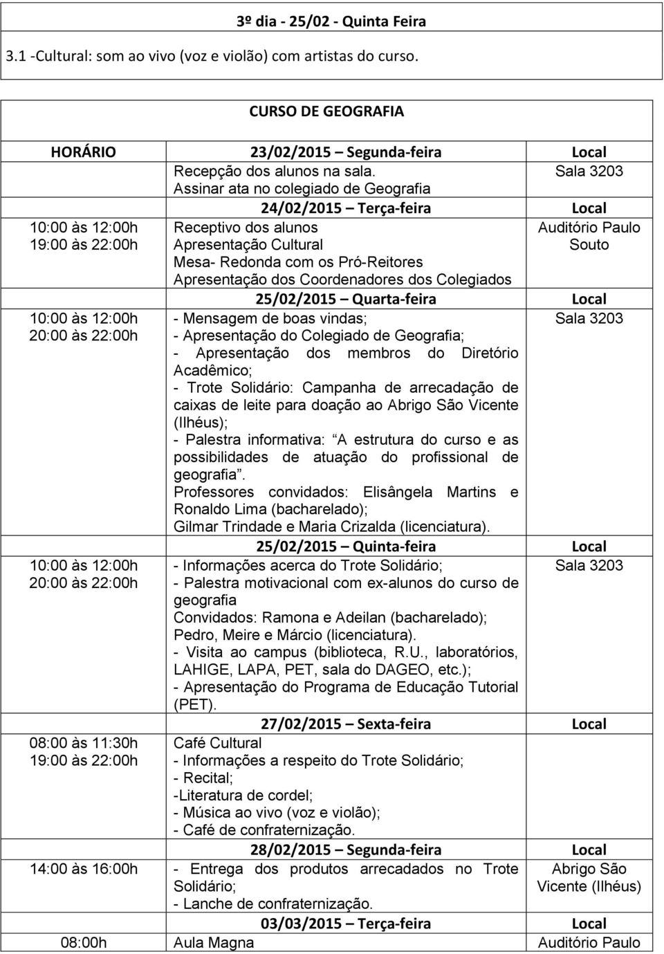 dos Coordenadores dos Colegiados Auditório Paulo Souto 10:00 às 12:00h 20:00 às 22:00h 10:00 às 12:00h 20:00 às 22:00h 08:00 às 11:30h 19:00 às 22:00h 25/02/2015 Quarta-feira Local Sala 3203 -