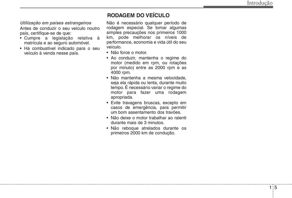 Se tomar algumas simples precauções nos primeiros 1000 km, pode melhorar os níveis de performance, economia e vida útil do seu veículo. Não force o motor.