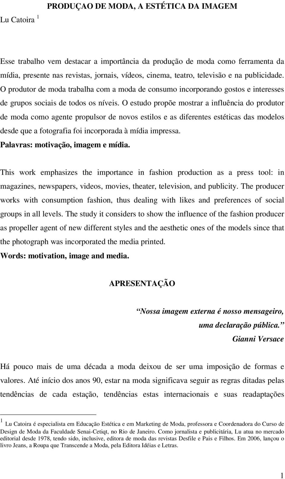 O estudo propõe mostrar a influência do produtor de moda como agente propulsor de novos estilos e as diferentes estéticas das modelos desde que a fotografia foi incorporada à mídia impressa.