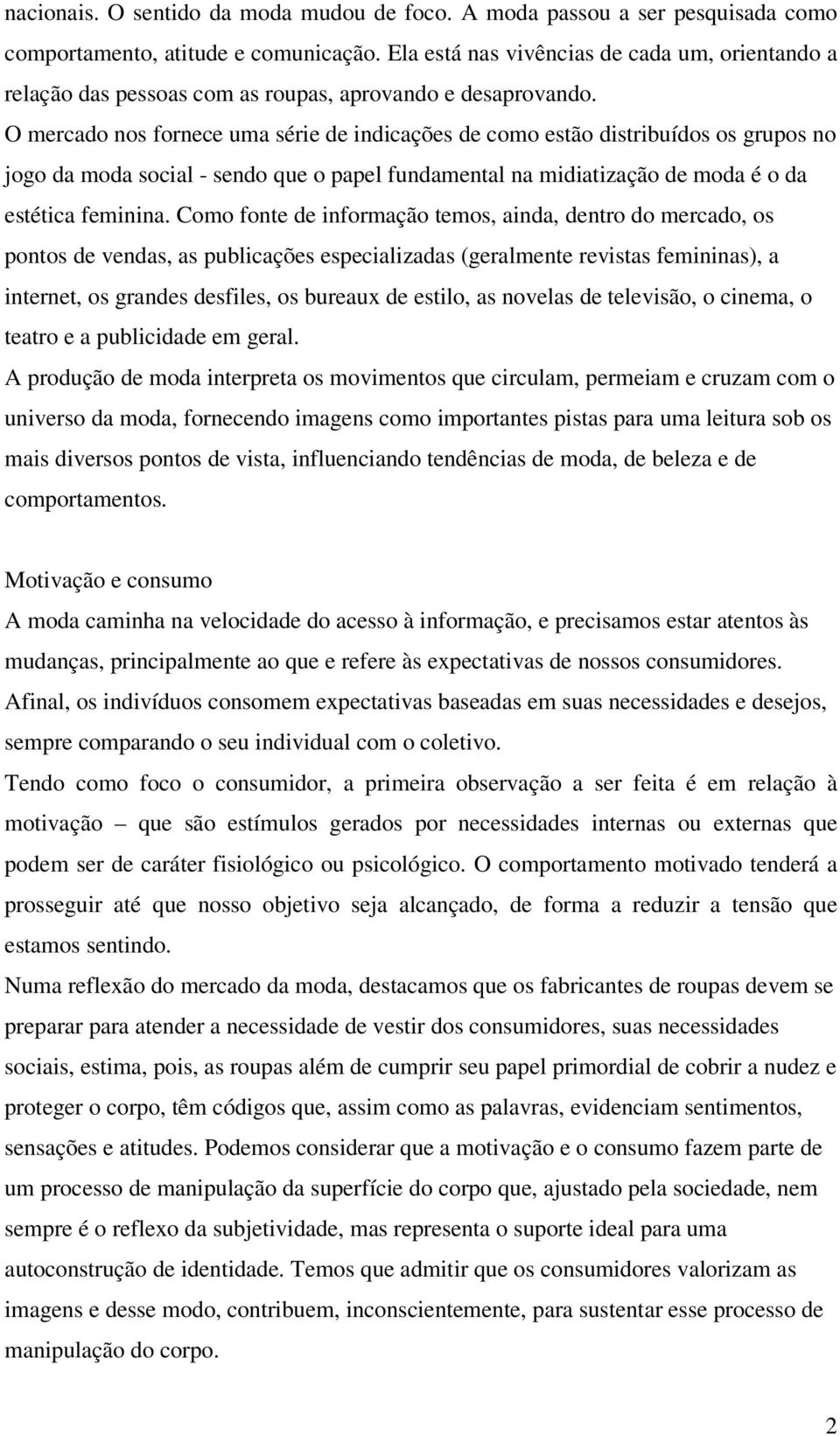 O mercado nos fornece uma série de indicações de como estão distribuídos os grupos no jogo da moda social - sendo que o papel fundamental na midiatização de moda é o da estética feminina.