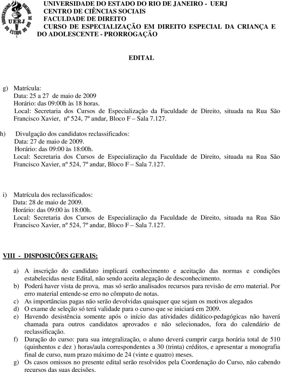 h) Divulgação dos candidatos reclassificados: Data: 27 de maio de 2009. Horário: das 09:00 às 18:00h.