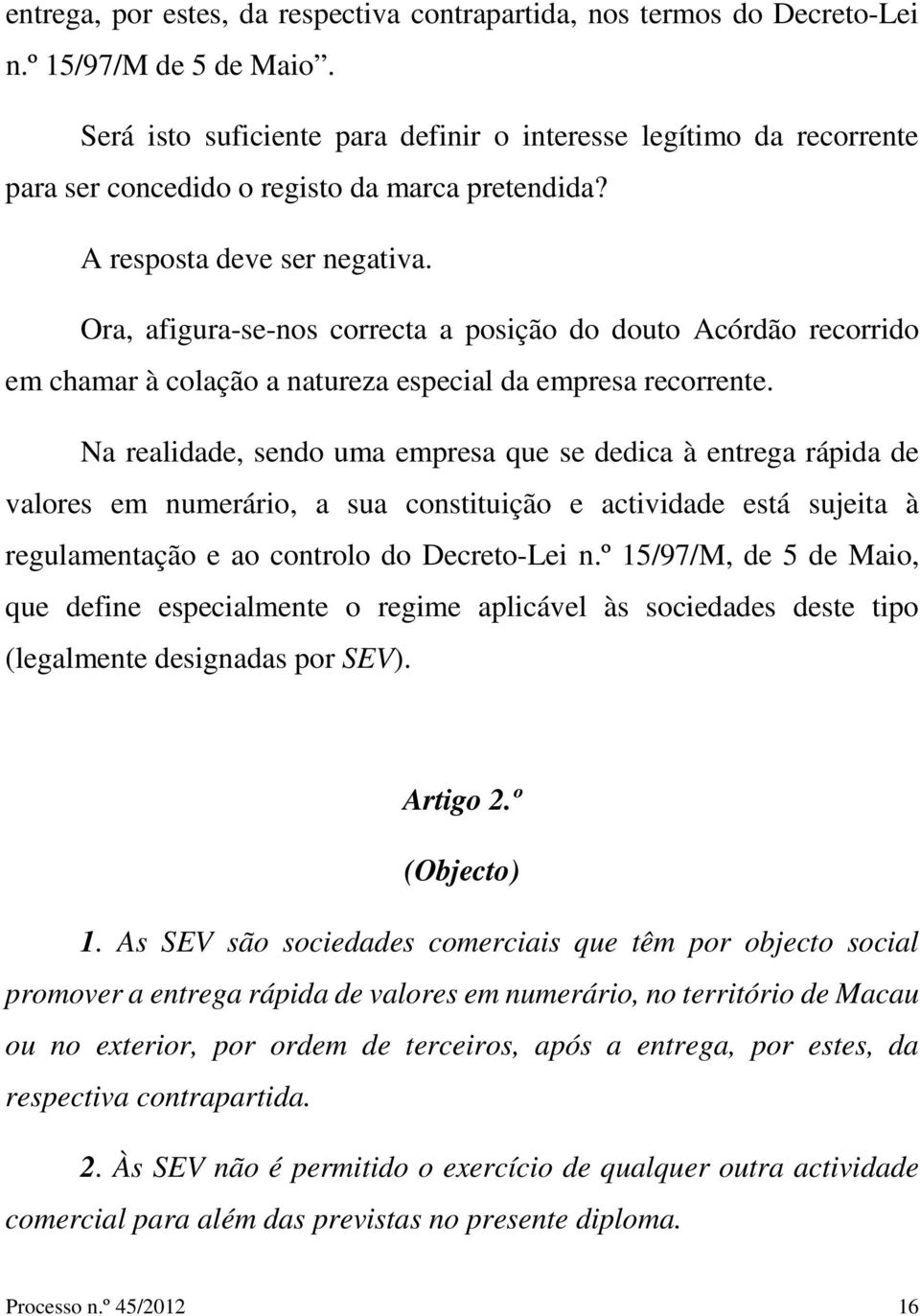 Ora, afigura-se-nos correcta a posição do douto Acórdão recorrido em chamar à colação a natureza especial da empresa recorrente.