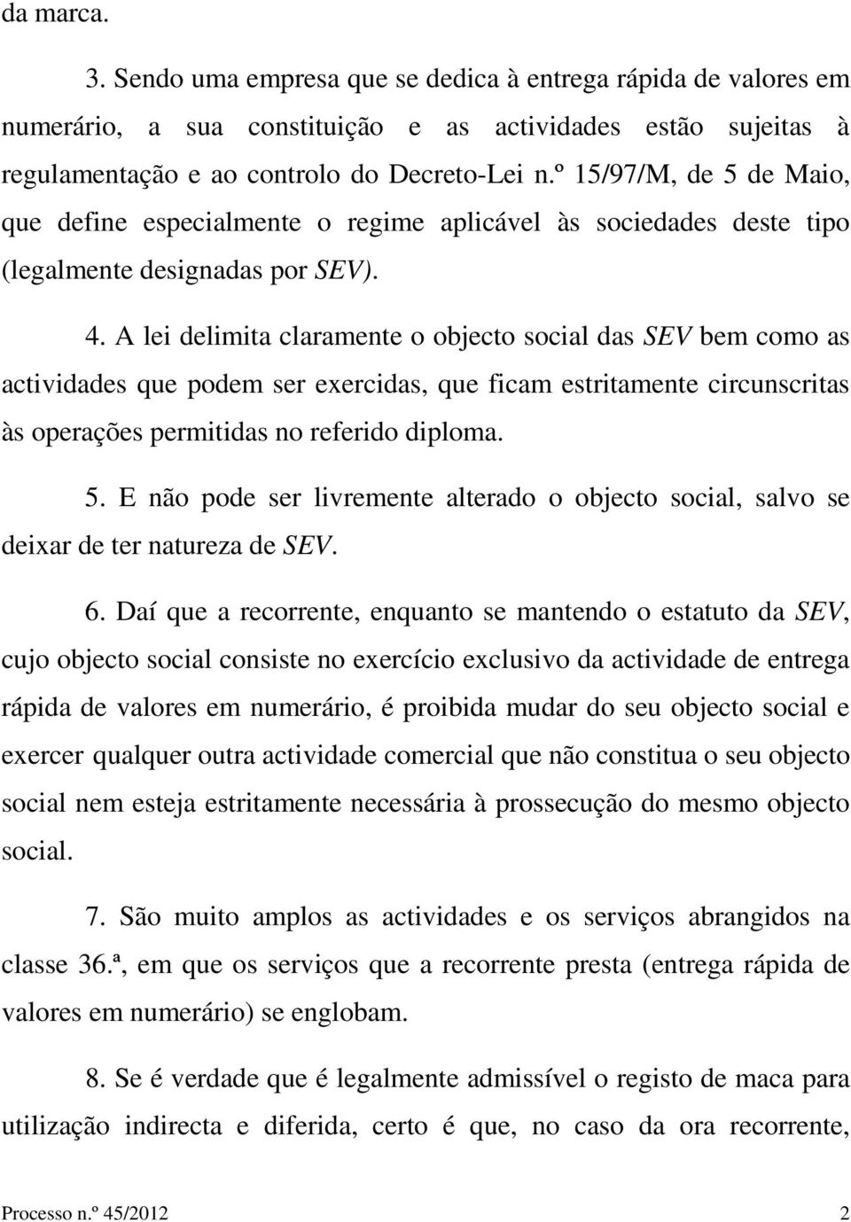 A lei delimita claramente o objecto social das SEV bem como as actividades que podem ser exercidas, que ficam estritamente circunscritas às operações permitidas no referido diploma. 5.