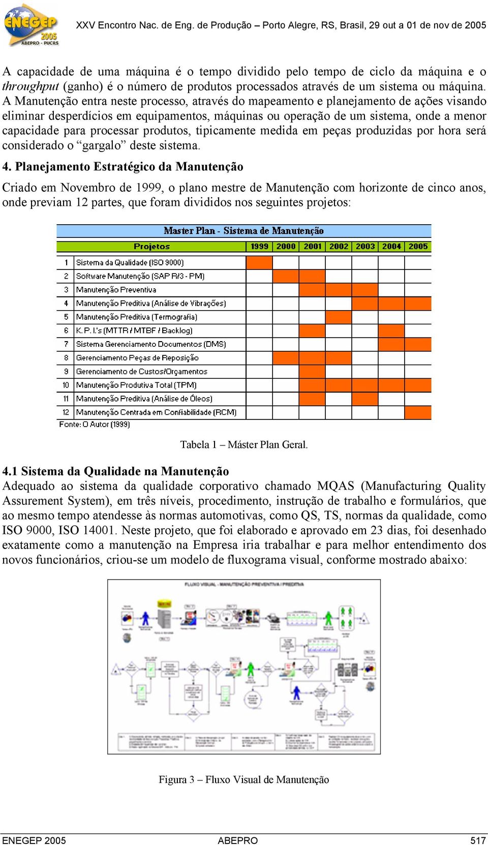 processar produtos, tipicamente medida em peças produzidas por hora será considerado o gargalo deste sistema. 4.