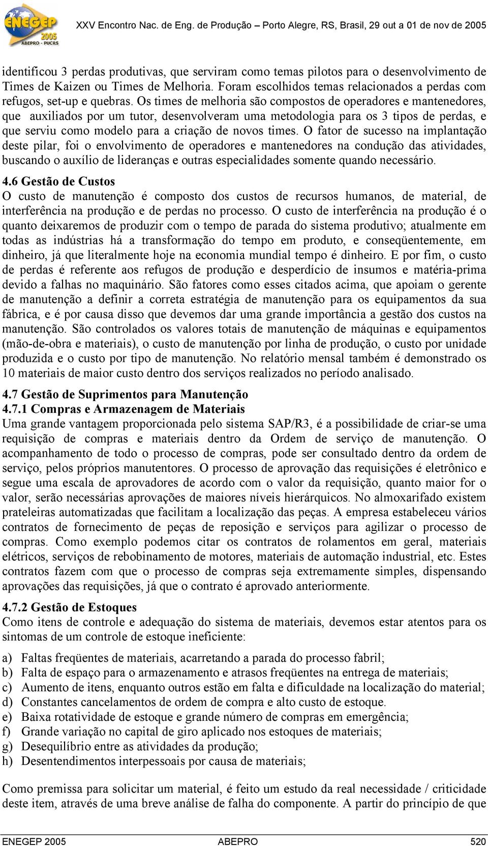 Os times de melhoria são compostos de operadores e mantenedores, que auxiliados por um tutor, desenvolveram uma metodologia para os 3 tipos de perdas, e que serviu como modelo para a criação de novos