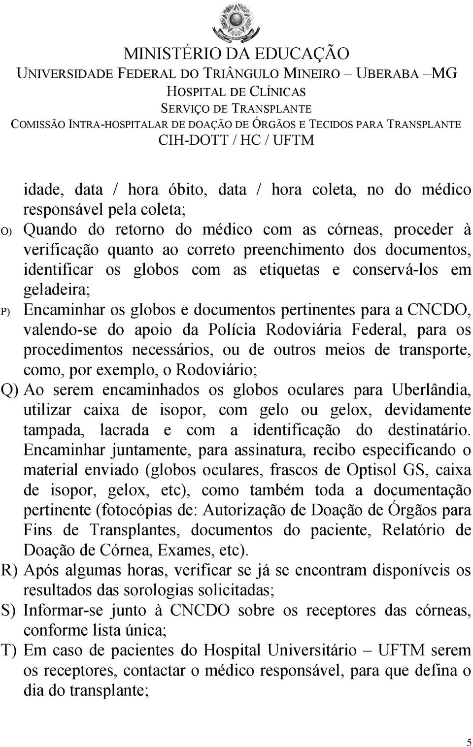 os procedimentos necessários, ou de outros meios de transporte, como, por exemplo, o Rodoviário; Q) Ao serem encaminhados os globos oculares para Uberlândia, utilizar caixa de isopor, com gelo ou